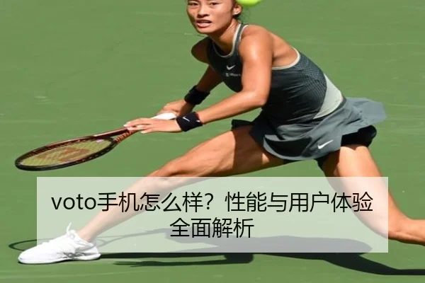 voto手机怎么样？性能与用户体验全面解析