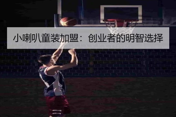 小喇叭童装加盟：创业者的明智选择