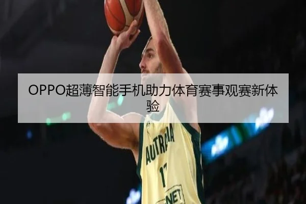 OPPO超薄智能手机助力体育赛事观赛新体验