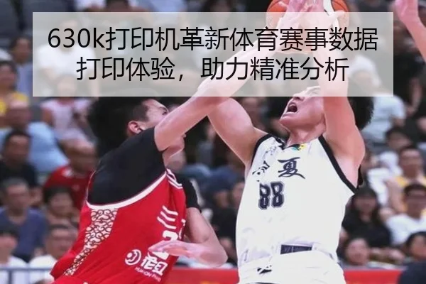 630k打印机革新体育赛事数据打印体验，助力精准分析